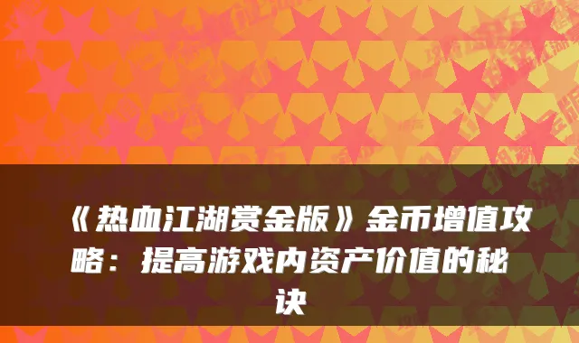 《热血江湖赏金版》金币增值攻略：提高游戏内资产价值的秘诀