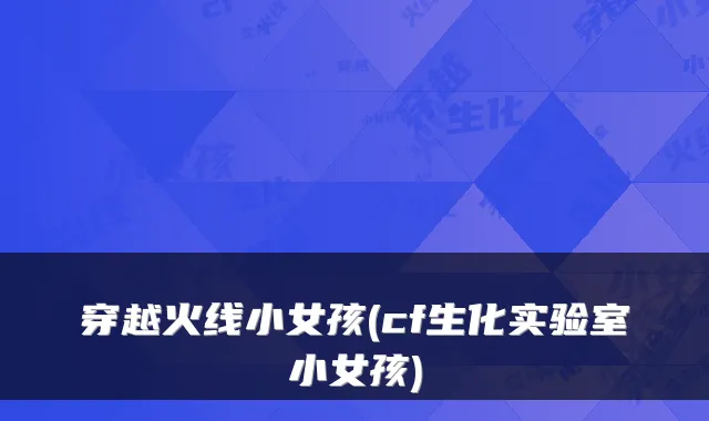 穿越火线小女孩(cf生化实验室小女孩)
