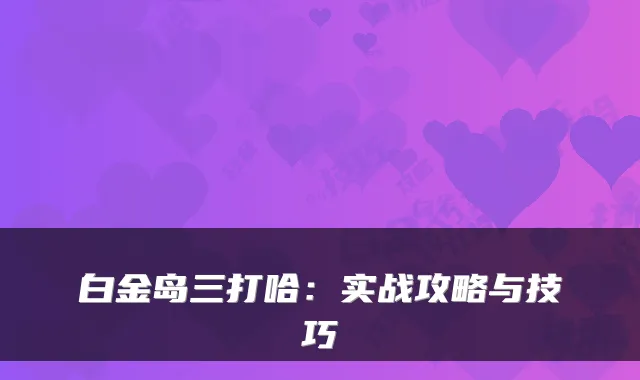 白金岛三打哈：实战攻略与技巧