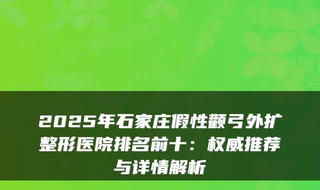 2025年石家庄假性颧弓外扩整形医院排名前十:推荐与详情解析