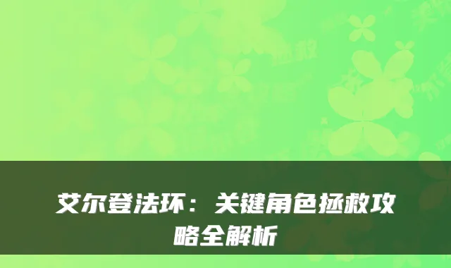 艾尔登法环：关键角色拯救攻略全解析