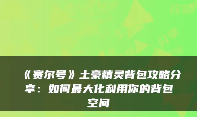 《赛尔号》土豪精灵背包攻略分享：如何最大化利用你的背包空间