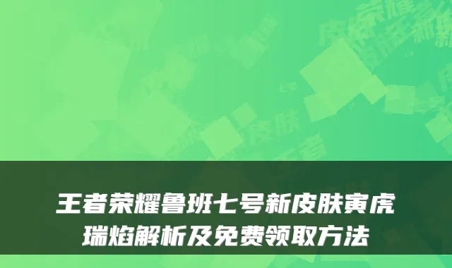 王者荣耀鲁班七号新皮肤寅虎瑞焰解析及免费领取方法