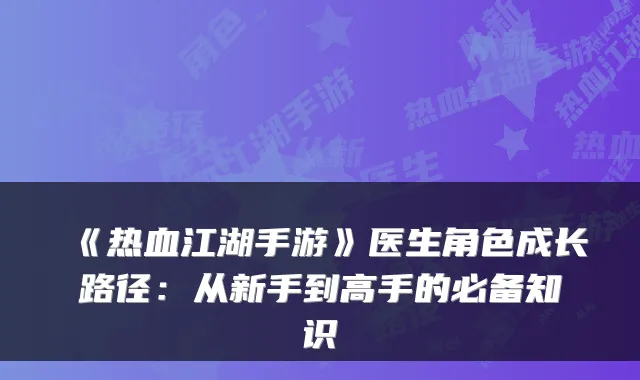 《热血江湖手游》医生角色成长路径：从新手到高手的必备知识