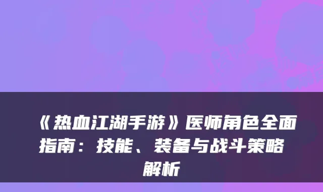 《热血江湖手游》医师角色全面指南:技能、装备与战斗策略解析