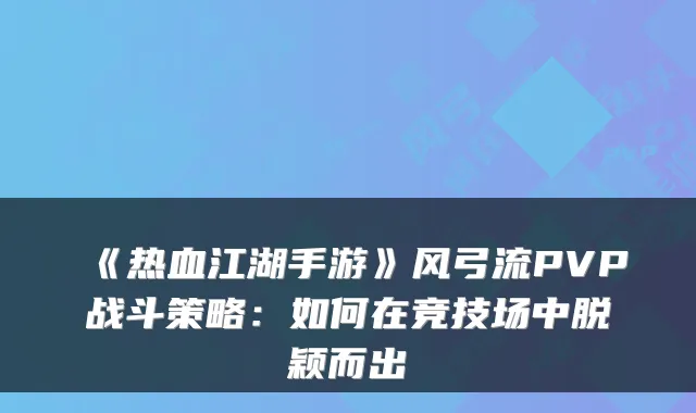 《热血江湖手游》风弓流PVP战斗策略：如何在竞技场中脱颖而出