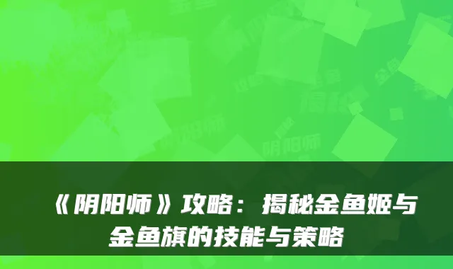 《阴阳师》攻略：揭秘金鱼姬与金鱼旗的技能与策略