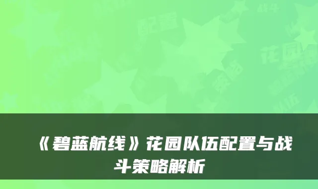 《碧蓝航线》花园队伍配置与战斗策略解析
