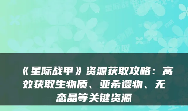 《星际战甲》资源获取攻略：高效获取生物质、亚希遗物、无态晶等关键资源