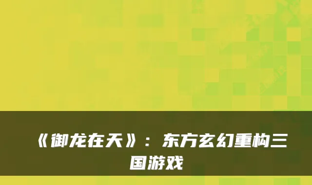 《御龙在天》：东方玄幻重构三国游戏