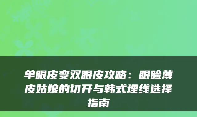 单眼皮变双眼皮攻略:眼睑薄皮姑娘的切开与韩式埋线选择指南