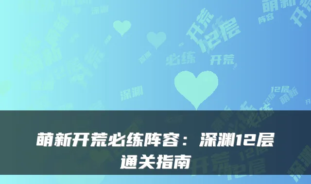 萌新开荒必练阵容：深渊12层通关指南