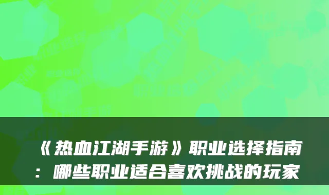《热血江湖手游》职业选择指南:哪些职业适合喜欢挑战的玩家
