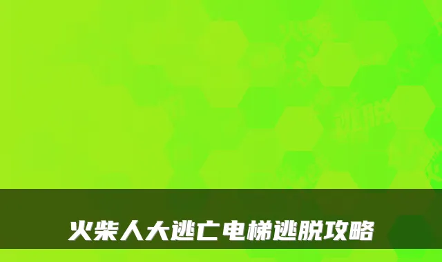 火柴人大逃亡电梯逃脱攻略