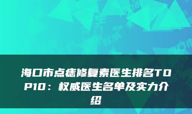 海口市点痣修复素医生排名TOP10：医生名单及实力介绍