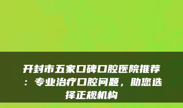 开封市五家口碑口腔医院推荐：专业口腔问题，助您选择正规机构