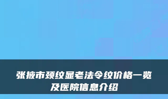 张掖市颈纹显老法令纹价格一览及医院信息介绍