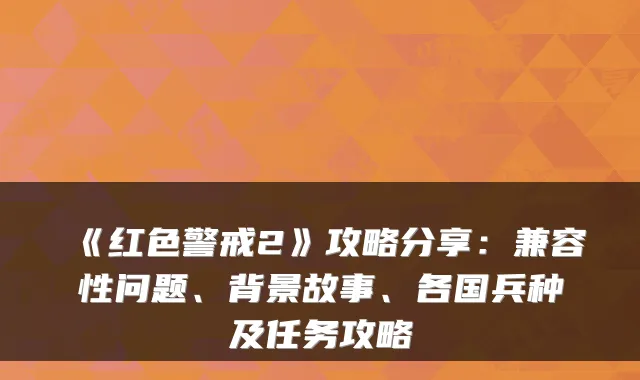 《红色警戒2》攻略分享：兼容性问题、背景故事、各国兵种及任务攻略
