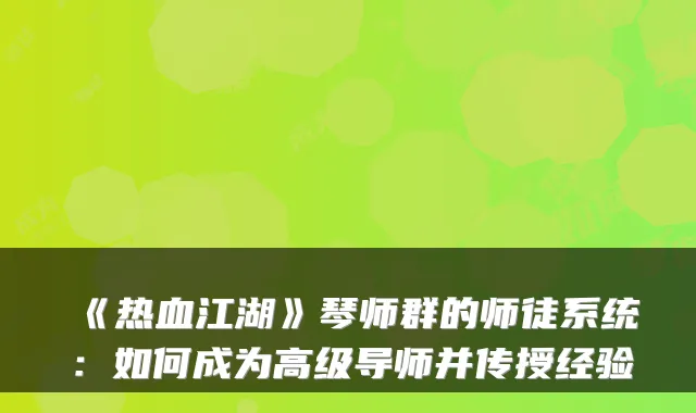 《热血江湖》琴师群的师徒系统：如何成为高级导师并传授经验