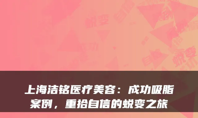 上海洁铭医疗美容:成功吸脂案例,重拾自信的蜕变之旅