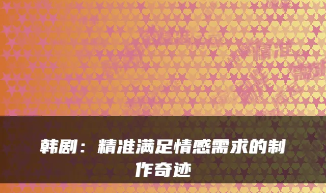 韩剧：精准满足情感需求的制作奇迹