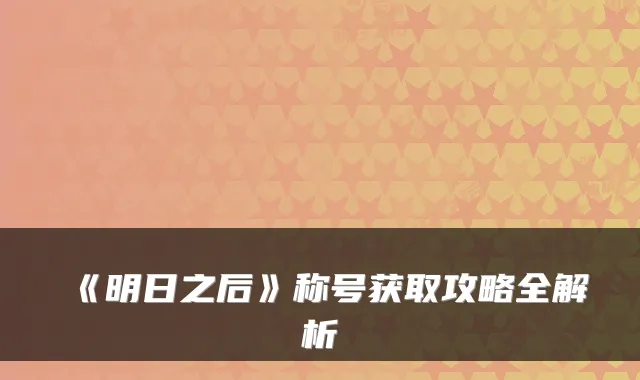 《明日之后》称号获取攻略全解析