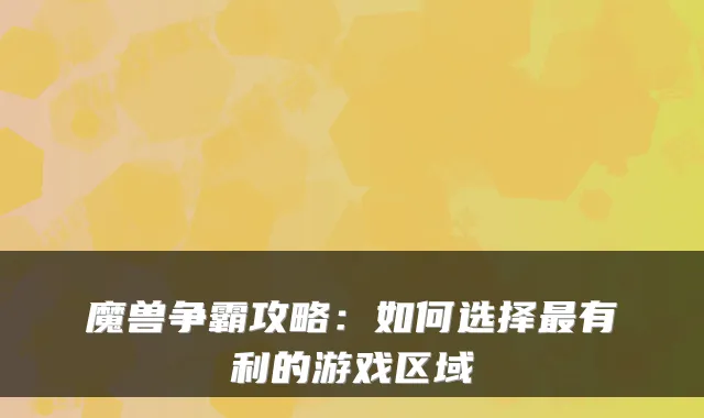 魔兽争霸攻略：如何选择有利的游戏区域