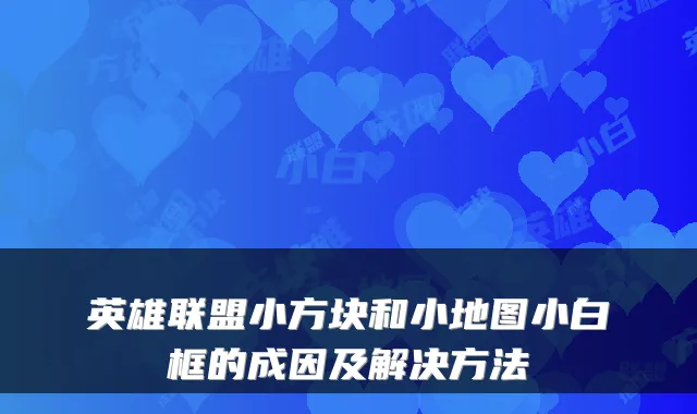 英雄联盟小方块和小地图小白框的成因及解决方法