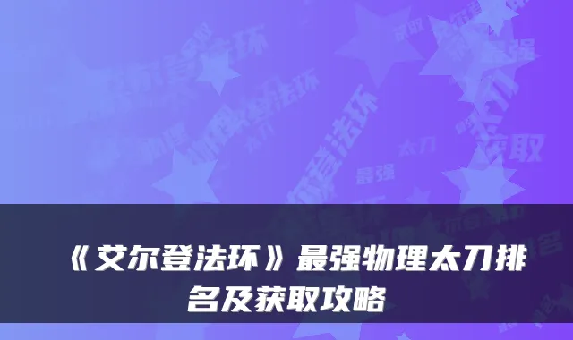 《艾尔登法环》强物理太刀排名及获取攻略