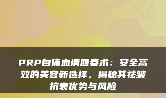 PRP自体血清回春术:安全高效的美容新选择,揭秘其祛皱抗衰优势与风险