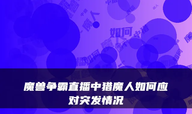 魔兽争霸直播中猎魔人如何应对突发情况