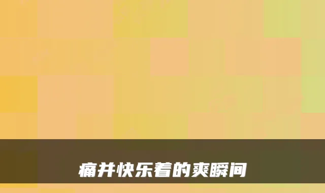 痛并快乐着的爽瞬间