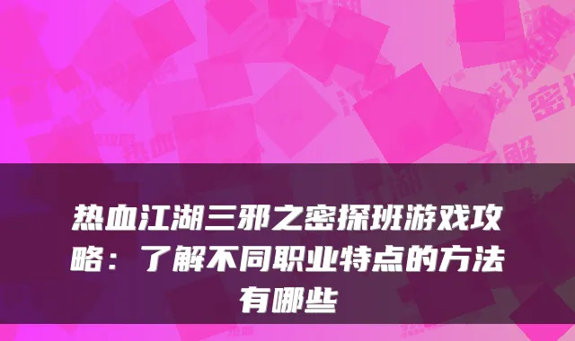 热血江湖三邪之密探班游戏攻略：了解不同职业特点的方法有哪些