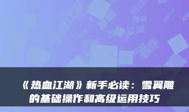 《热血江湖》新手必读：雪翼雕的基础操作和高级运用技巧
