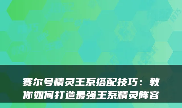 赛尔号精灵王系搭配技巧：教你如何打造强王系精灵阵容