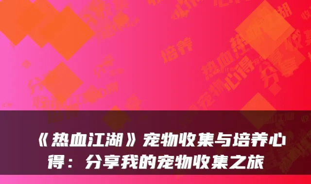 《热血江湖》宠物收集与培养心得：分享我的宠物收集之旅