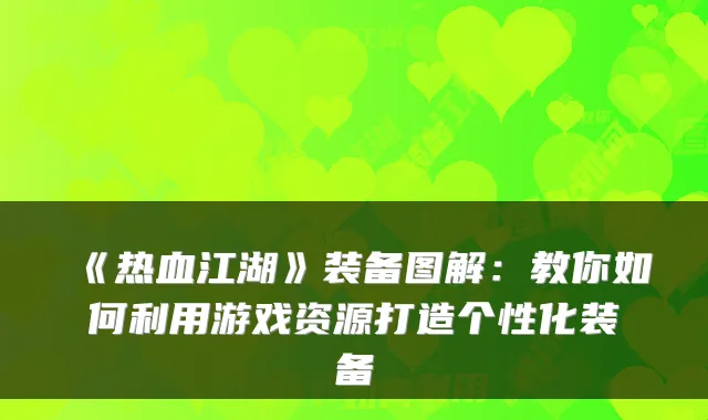 《热血江湖》装备图解：教你如何利用游戏资源打造个性化装备