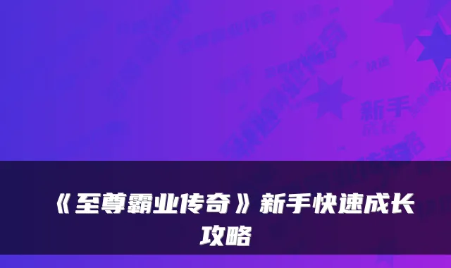 《至尊霸业传奇》新手快速成长攻略