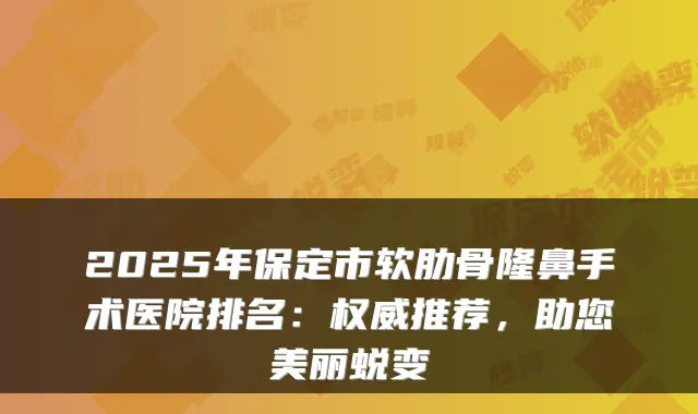 2025年保定市软肋骨隆鼻手术医院排名：推荐，助您美丽蜕变