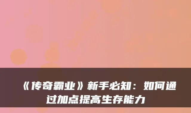 《传奇霸业》新手必知：如何通过加点提高生存能力
