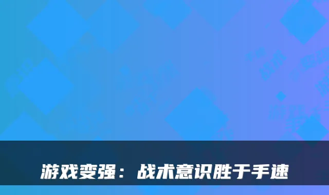 游戏变强：战术意识胜于手速