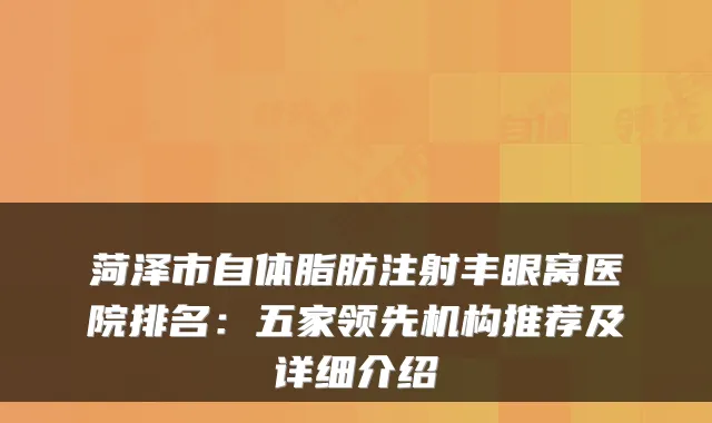 菏泽市自体脂肪注射丰眼窝医院排名：五家领先机构推荐及详细介绍