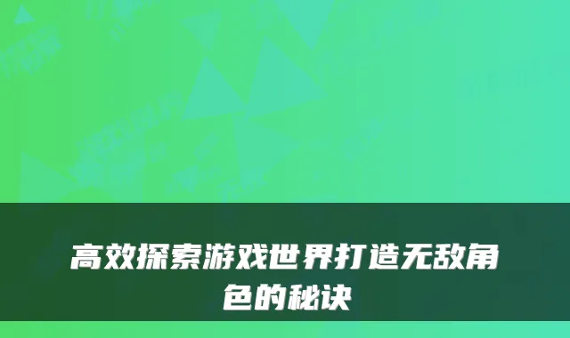 高效探索游戏世界打造角色的秘诀