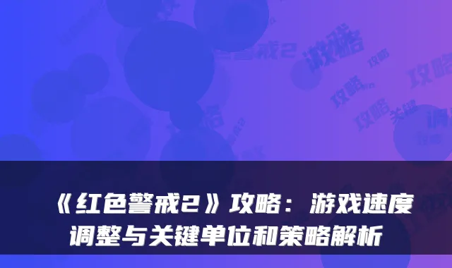 《红色警戒2》攻略：游戏速度调整与关键单位和策略解析