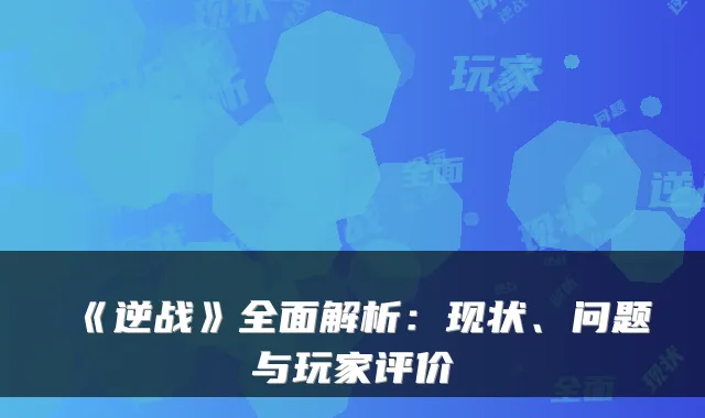 《逆战》全面解析：现状、问题与玩家评价