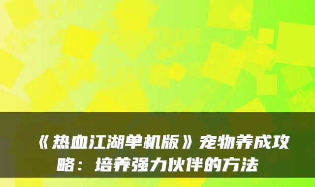 《热血江湖单机版》宠物养成攻略：培养强力伙伴的方法