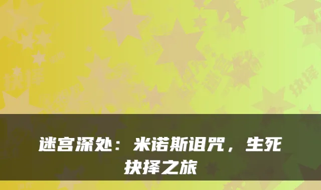 迷宫深处：米诺斯诅咒，生死抉择之旅