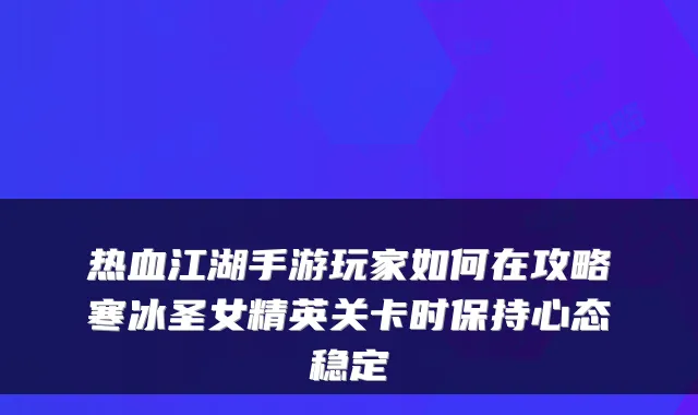 热血江湖手游玩家如何在攻略寒冰圣女精英关卡时保持心态稳定
