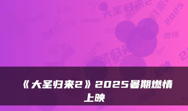《大圣归来2》2025暑期燃情上映