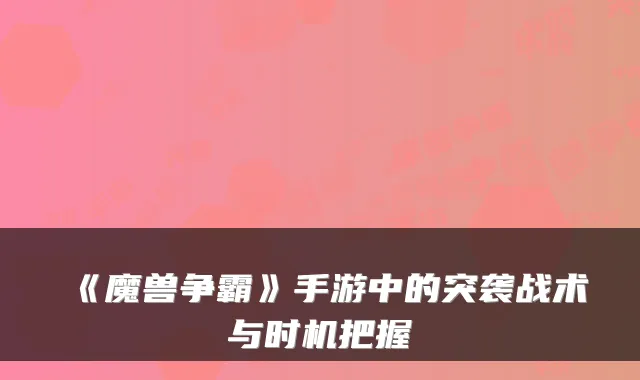 《魔兽争霸》手游中的突袭战术与时机把握